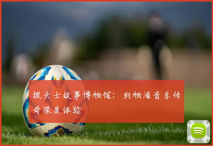 披头士故事博物馆：利物浦音乐传奇深度体验