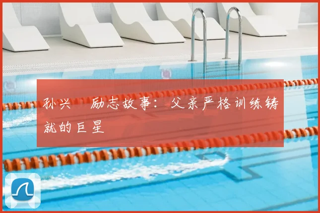 孙兴慜励志故事：父亲严格训练铸就的巨星