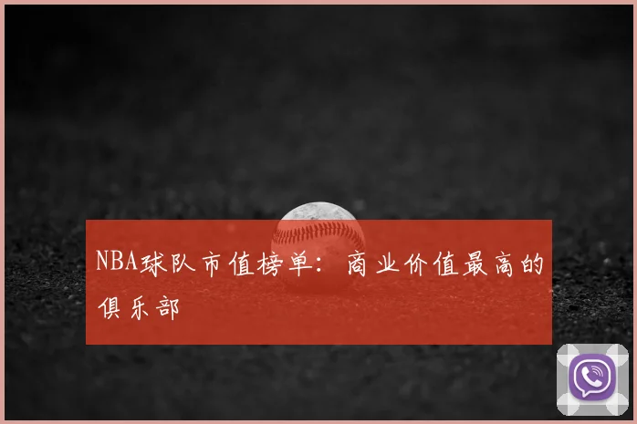 NBA球队市值榜单：商业价值最高的俱乐部