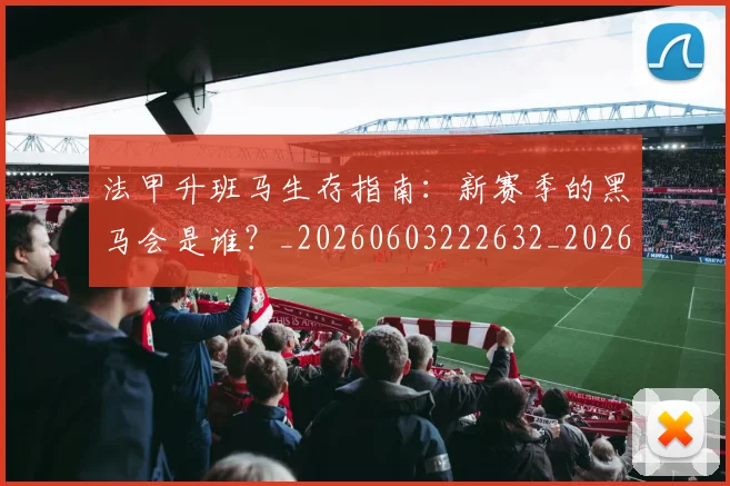 法甲升班马生存指南：新赛季的黑马会是谁？_20260603222632_20260707153216
