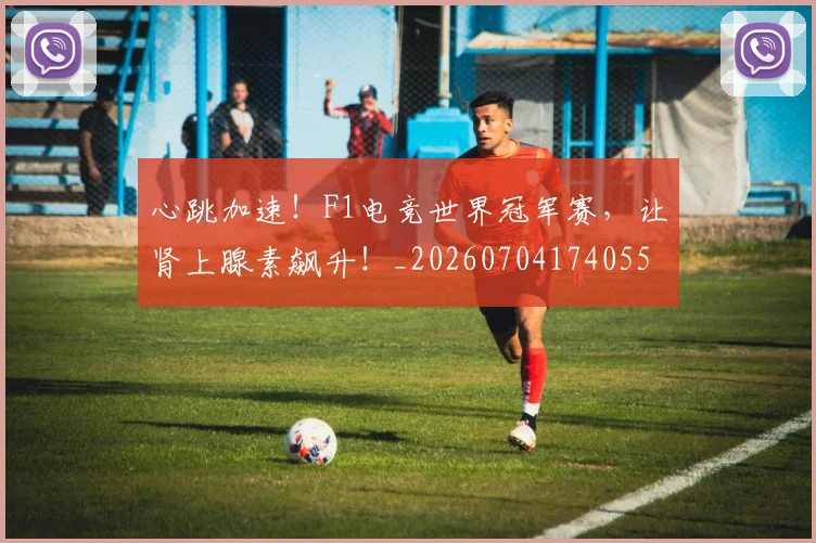 心跳加速！F1电竞世界冠军赛，让肾上腺素飙升！_20260704174055