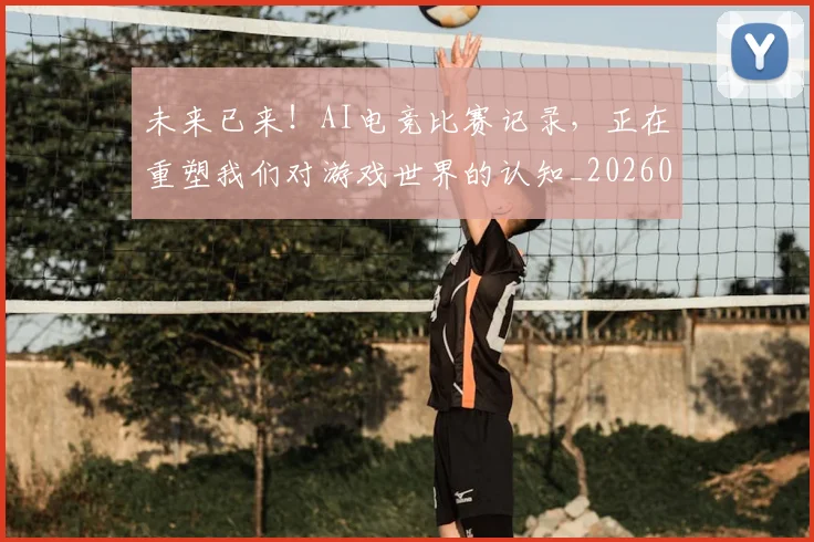 未来已来！AI电竞比赛记录，正在重塑我们对游戏世界的认知_20260731173901
