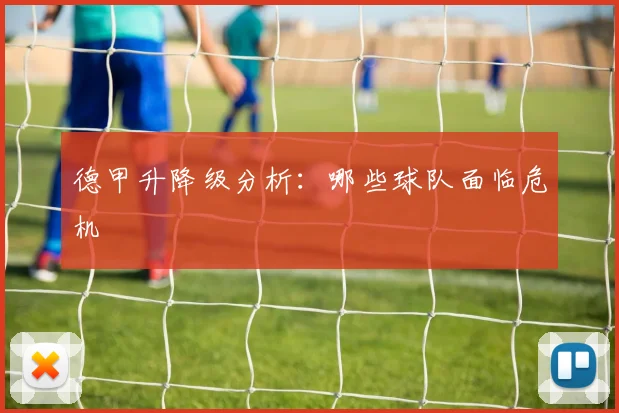 德甲升降级分析：哪些球队面临危机