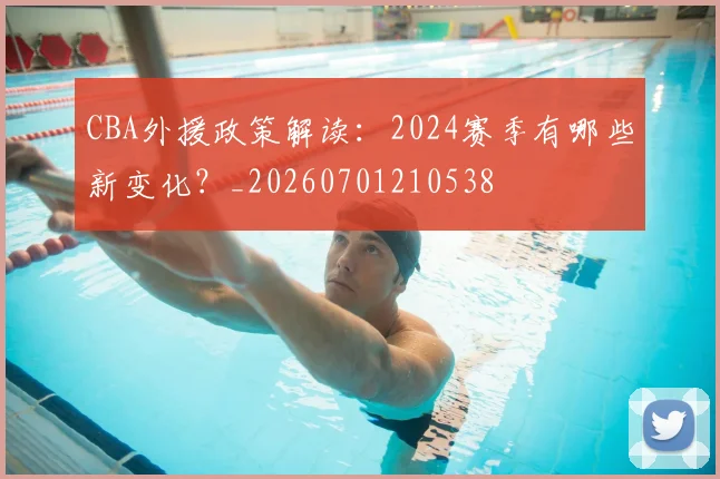 CBA外援政策解读:2024赛季有哪些新变化?_20260701210538