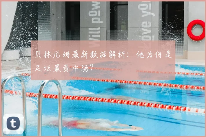 贝林厄姆最新数据解析：他为何是足坛最贵中场？