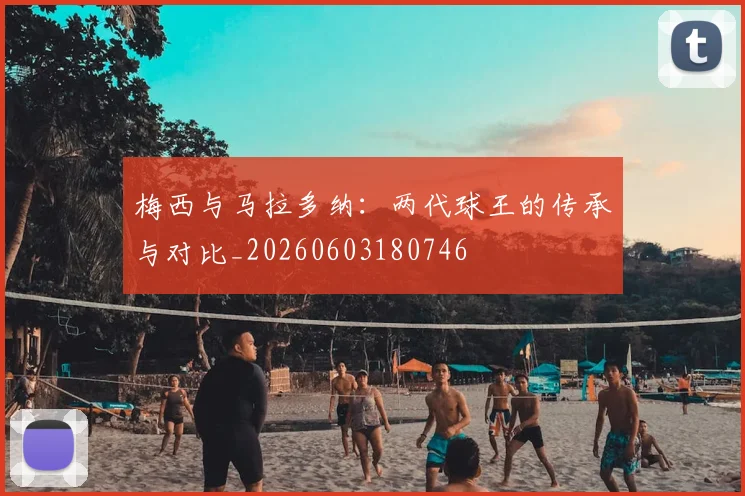 梅西与马拉多纳：两代球王的传承与对比_20260603180746