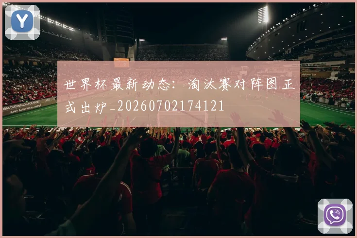 世界杯最新动态：淘汰赛对阵图正式出炉_20260702174121