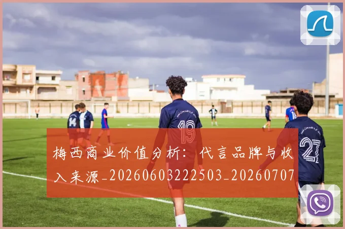 梅西商业价值分析:代言品牌与收入来源_20260603222503_20260707023008