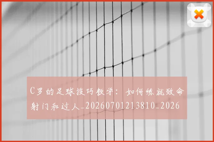 C罗的足球技巧教学:如何练就致命射门和过人_20260701213810_20260712052748
