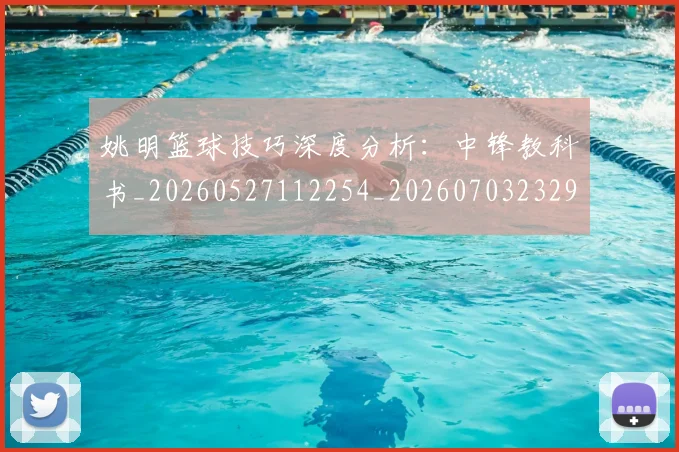 姚明篮球技巧深度分析：中锋教科书_20260527112254_20260703232922_20260720192138