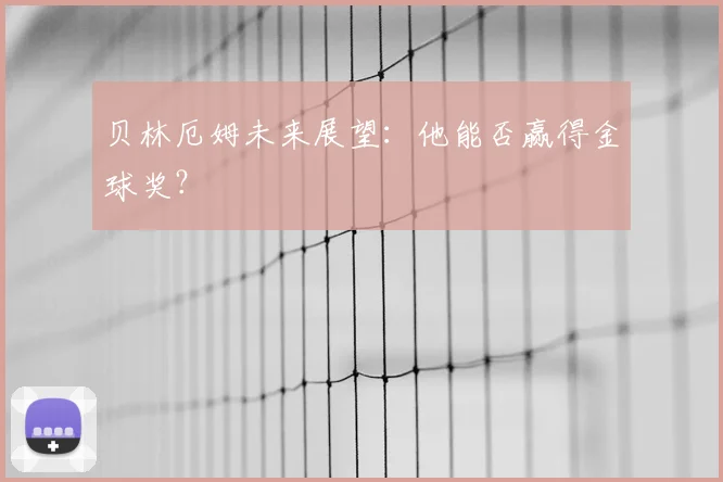 贝林厄姆未来展望：他能否赢得金球奖？