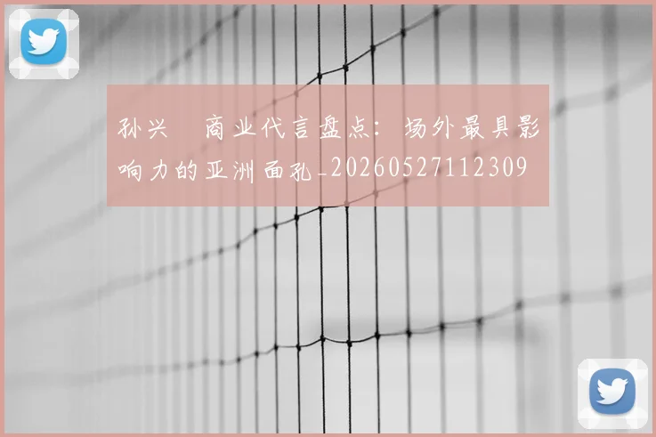 孙兴慜商业代言盘点：场外最具影响力的亚洲面孔_20260527112309