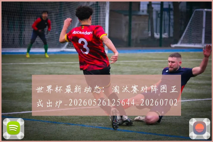 世界杯最新动态:淘汰赛对阵图正式出炉_20260526125644_20260702174122_20260715191112