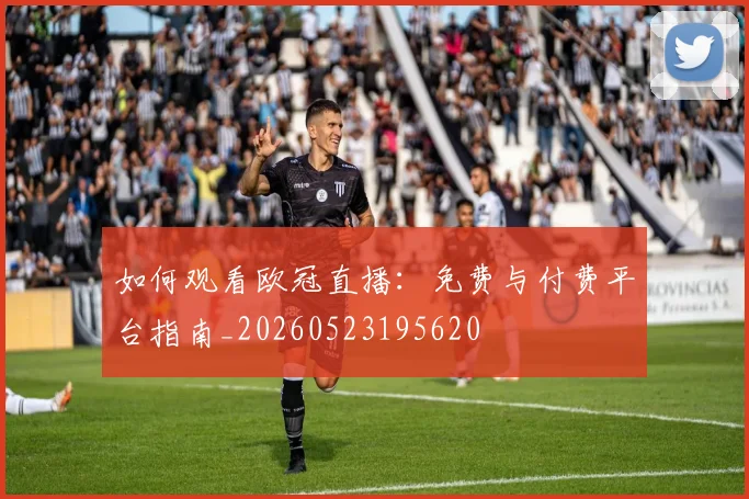 如何观看欧冠直播:免费与付费平台指南_20260523195620