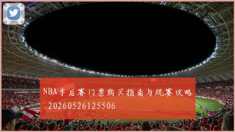 NBA季后赛门票购买指南与观赛攻略_20260526125506