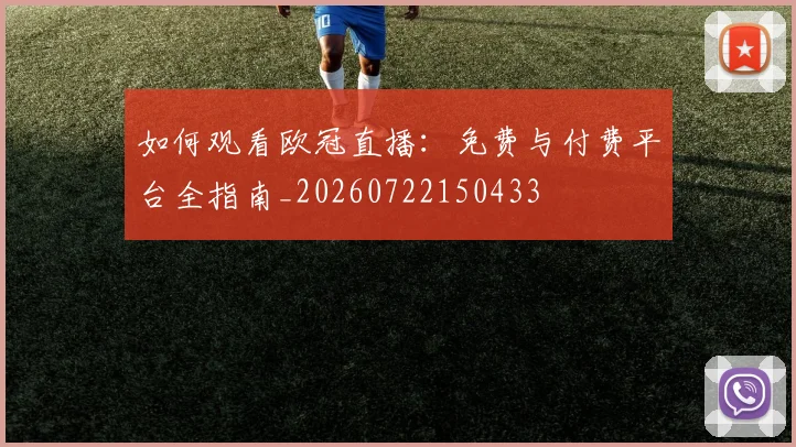 如何观看欧冠直播:免费与付费平台全指南_20260722150433