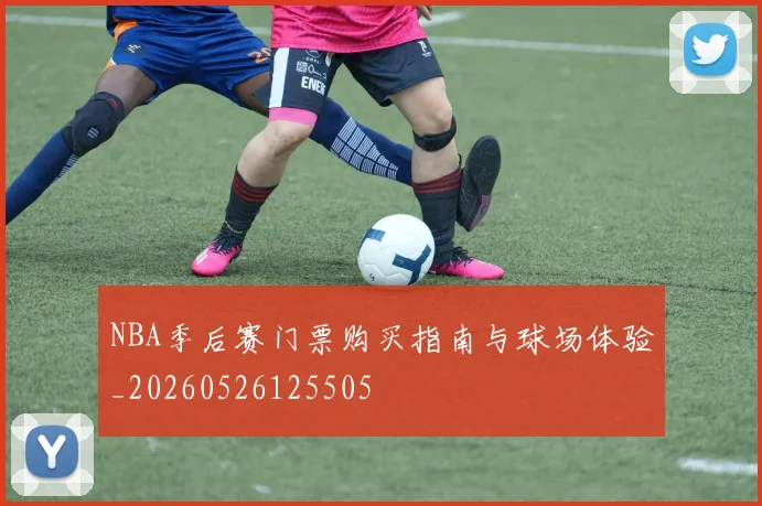 NBA季后赛门票购买指南与球场体验_20260526125505