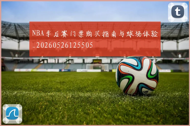 NBA季后赛门票购买指南与球场体验_20260526125505