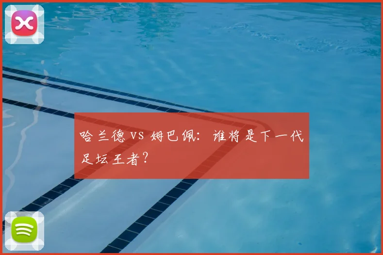 哈兰德 vs 姆巴佩:谁将是下一代足坛王者?