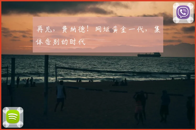 再见，费纳德！网坛黄金一代，集体告别的时代