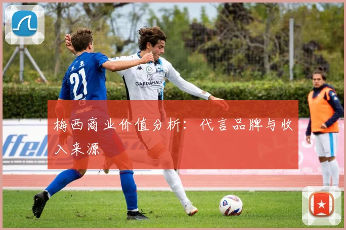 梅西商业价值分析：代言品牌与收入来源