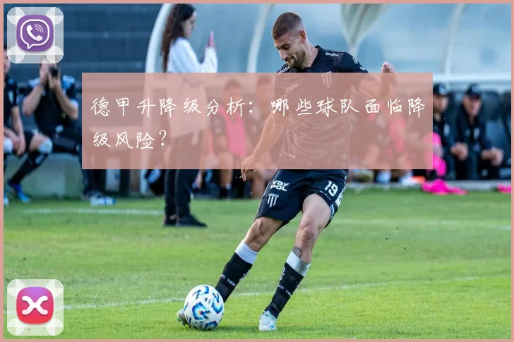 德甲升降级分析：哪些球队面临降级风险？