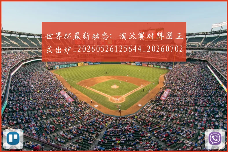 世界杯最新动态:淘汰赛对阵图正式出炉_20260526125644_20260702174122_20260715191112