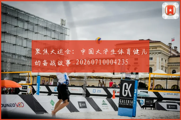 聚焦大运会:中国大学生体育健儿的备战故事_20260710004235