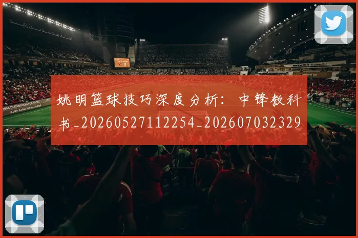 姚明篮球技巧深度分析：中锋教科书_20260527112254_20260703232922_20260720192138
