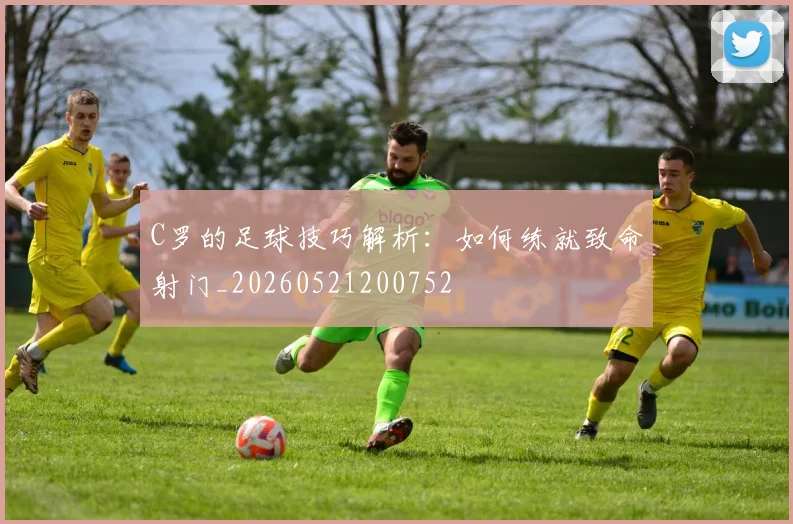 C罗的足球技巧解析：如何练就致命射门_20260521200752